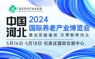 2024中國（河北）國際養老產業博覽會（河北養老展、河北老博會）